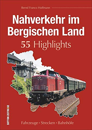 Nahverkehr im Bergischen Land. 55 Highlights. Fahrzeuge, Strecken und Bahnhöfe. Ein reich bebilderter Band, der an die Besonderheiten des ... - ... unterwegs): Fahrzeuge - Strecken - Bahnhöfe von Sutton