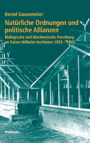 Natürliche Ordnungen und politische Allianzen. Biologische und biochemische Forschung an Kaiser-Wilhelm-Instituten 1933-1945 (Geschichte der Kaiser-Wilhelm-Gesellschaft im Nationalsozialismus)