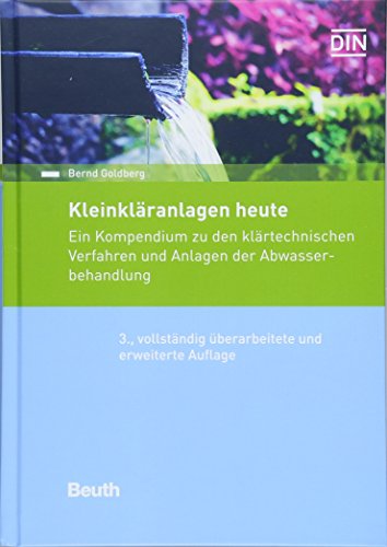Kleinkläranlagen heute: Ein Kompendium zu den klärtechnischen Verfahren und Anlagen der Abwasserbehandlung (Beuth Praxis)
