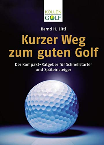 Kurzer Weg zum guten Golf: Der Kompakt-Ratgeber für Schnellstarter und Späteinsteiger Kurzer Weg zum guten Golf: Der Kompakt-Ratgeber für Schnellstarter und Späteinsteiger