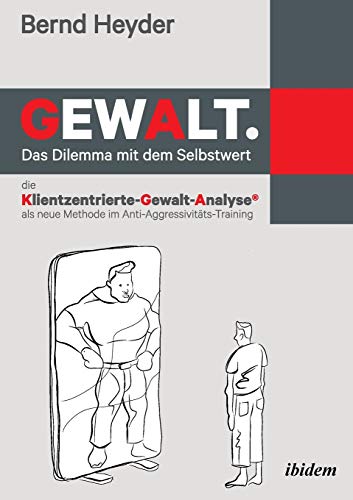 Gewalt: Das Dilemma mit dem Selbstwert: Die Klientzentrierte-Gewalt-Analyse als neue Methode im Anti-Aggressivitäts-Training