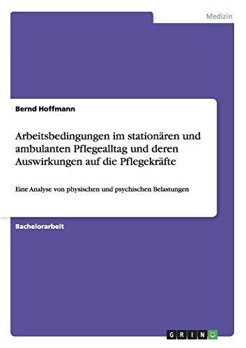 Arbeitsbedingungen im stationären und ambulanten Pflegealltag und deren Auswirkungen auf die Pflegekräfte: Eine Analyse von physischen und psychischen Belastungen von Books on Demand