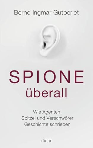 Spione überall: Wie Agenten, Spitzel und Verschwörer Geschichte schrieben