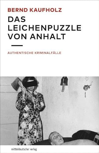 Das Leichenpuzzle von Anhalt: Authentische Kriminalfälle von Mitteldeutscher Verlag