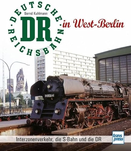 Die Deutsche Reichsbahn in West-Berlin: Interzonenverkehr, die S-Bahn und die DR von Motorbuch Verlag