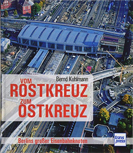 Vom Rostkreuz zum Ostkreuz: Berlins großer Eisenbahnknoten von transpress
