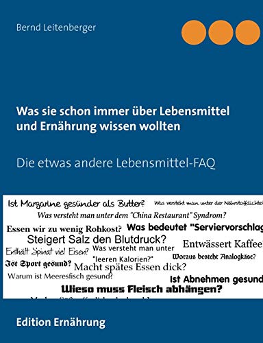 Was sie schon immer über Lebensmittel und Ernährung wissen wollten: Die etwas andere Lebensmittel-FAQ Was sie schon immer über Lebensmittel und Ernährung wissen wollten: Die etwas andere Lebensmittel-FAQ
