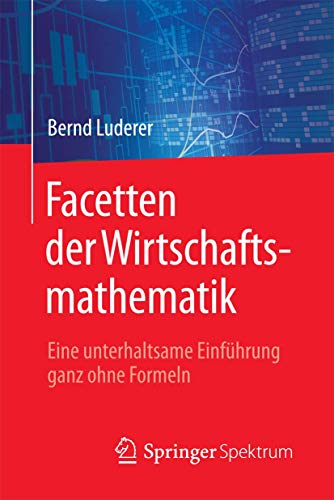 Facetten der Wirtschaftsmathematik: Eine unterhaltsame Einführung ganz ohne Formeln von Springer Spektrum