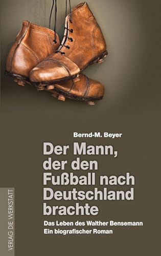 Der Mann, der den Fußball nach Deutschland brachte: Das Leben des Walther Bensemann. Ein biografischer Roman Der Mann, der den Fußball nach Deutschland brachte: Das Leben des Walther Bensemann. Ein biografischer Roman