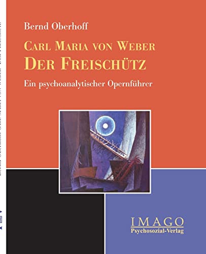 Carl Maria von Weber: Der Freischütz: Ein psychoanalytischer Opernführer (Imago) von Psychosozial-Verlag