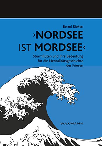 "Nordsee ist Mordsee": Sturmfluten und ihre Bedeutung für die Mentalitätsgeschichte der Friesen von Waxmann Verlag GmbH