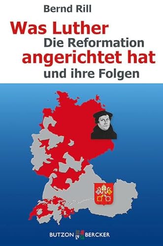 Was Luther angerichtet hat: Die Reformation und ihre Folgen von Butzon & Bercker