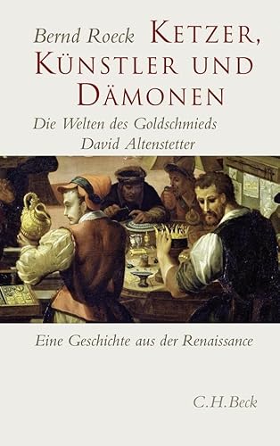 Ketzer, Künstler und Dämonen: Die Welten des Goldschmieds David Altenstetter. Eine Geschichte aus der Renaissance Ketzer, Künstler und Dämonen: Die Welten des Goldschmieds David Altenstetter. Eine Geschichte aus der Renaissance