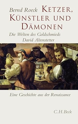 Ketzer, Künstler und Dämonen: Die Welten des Goldschmieds David Altenstetter. Eine Geschichte aus der Renaissance