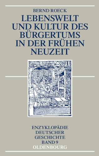Lebenswelt und Kultur des Bürgertums in der Frühen Neuzeit (Enzyklopädie deutscher Geschichte, 9, Band 9)