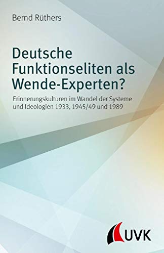 Deutsche Funktionseliten als Wende-Experten? Erinnerungskulturen im Wandel der Systeme und Ideologien 1933, 1945/49 und 1989