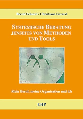 Systemische Beratung jenseits von Tools und Methoden: Mein Beruf, meine Organisation und ich (EHP-Handbuch Systemische Professionalität und Beratung)