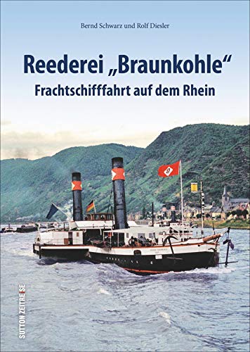Reederei „Braunkohle“. Frachtschifffahrt auf dem Rhein. Ein bedeutendes Kapitel Rheinschifffahrt. (Sutton - Bilder der Schifffahrt)