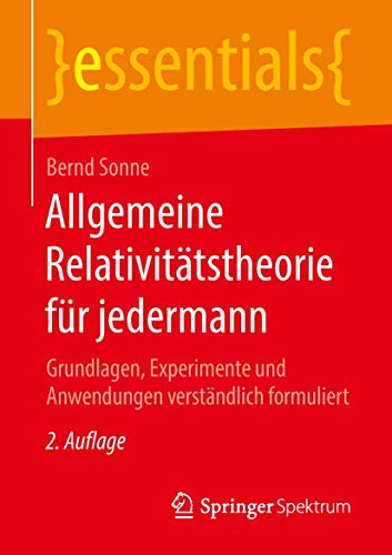 Allgemeine Relativitätstheorie für jedermann: Grundlagen, Experimente und Anwendungen verständlich formuliert (essentials)