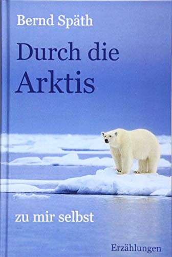 Durch die Arktis - zu mir selbst: Erzählungen von Belle Epoque Verlag