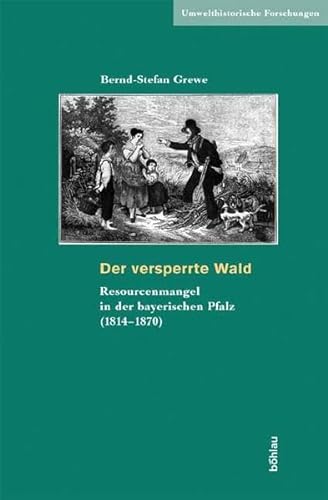Der versperrte Wald. Ressourcenmangel in der bayerischen Pfalz (1814-1870) (Umwelthistorische Forschungen, Band 1)