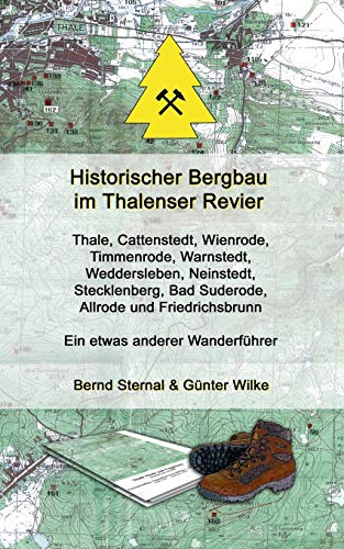 Historischer Bergbau im Thalenser Revier: Ein etwas anderer Wanderführer - Thale, Cattenstedt,Wienrode, Timmenrode,Warnstedt, Weddersleben, Neinstedt, ... Bad Suderode, Allrode und Friedrichsbrunn