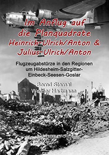 Im Anflug auf die Planquadrate Heinrich-Ulrich/Anton & Julius-Ulrich/Anton: Flugzeugabstürze in den Regionen um Hildesheim-Salzgitter-Einbeck-Seesen-Goslar Im Anflug auf die Planquadrate Heinrich-Ulrich/Anton & Julius-Ulrich/Anton: Flugzeugabstürze in den Regionen um Hildesheim-Salzgitter-Einbeck-Seesen-Goslar von Books on Demand