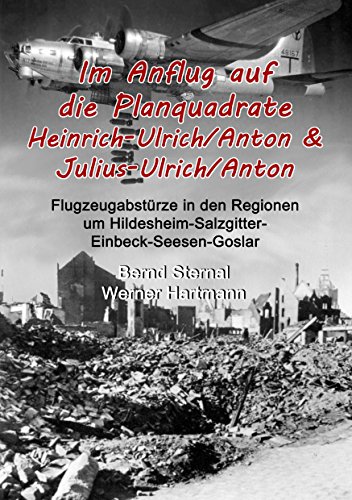 Im Anflug auf die Planquadrate Heinrich-Ulrich/Anton & Julius-Ulrich/Anton: Flugzeugabstürze in den Regionen um Hildesheim-Salzgitter-Einbeck-Seesen-Goslar von Books on Demand