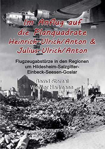 Im Anflug auf die Planquadrate Heinrich-Ulrich/Anton & Julius-Ulrich/Anton: Flugzeugabstürze in den Regionen um Hildesheim-Salzgitter-Einbeck-Seesen-Goslar Im Anflug auf die Planquadrate Heinrich-Ulrich/Anton & Julius-Ulrich/Anton: Flugzeugabstürze in den Regionen um Hildesheim-Salzgitter-Einbeck-Seesen-Goslar