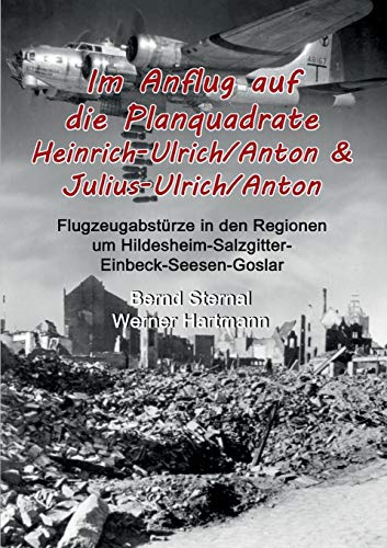 Im Anflug auf die Planquadrate Heinrich-Ulrich/Anton & Julius-Ulrich/Anton: Flugzeugabstürze in den Regionen um Hildesheim-Salzgitter-Einbeck-Seesen-Goslar