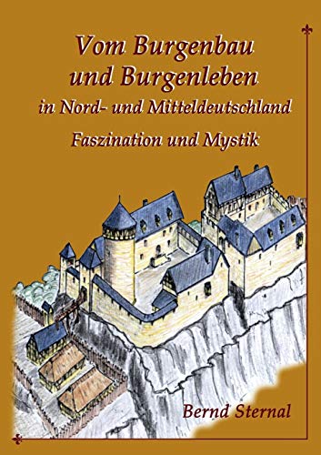 Vom Burgenbau und Burgenleben in Nord- und Mitteldeutschland: Faszination und Mystik Vom Burgenbau und Burgenleben in Nord- und Mitteldeutschland: Faszination und Mystik