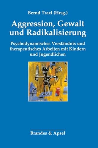 Agression, Gewalt und Radikalisierung: Psychodynamisches Verständnis und therapeutisches Arbeiten mit Kindern und Jugendlichen von Brandes + Apsel Verlag Gm