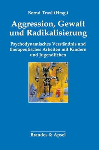 Agression, Gewalt und Radikalisierung: Psychodynamisches Verständnis und therapeutisches Arbeiten mit Kindern und Jugendlichen von Brandes + Apsel Verlag Gm