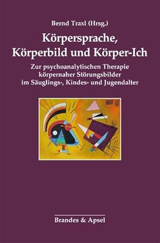 Körpersprache, Körperbild und Körper-Ich: Zur psychoanalytischen Therapie körpernaher Störungsbilder im Säuglings-, Kindes- und Jugendalter von Brandes & Apsel