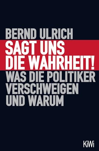 Sagt uns die Wahrheit!: Was die Politiker verschweigen und warum