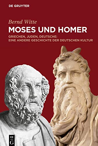 Moses und Homer: Griechen, Juden, Deutsche: Eine andere Geschichte der deutschen Kultur von de Gruyter