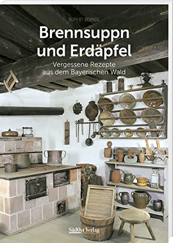 Brennsuppn und Erdäpfel: Vergessene Rezepte aus dem Bayerischen Wald (Historische Rezepte aus dem Bayerischen Wald) von SüdOst-Verlag / Battenberg Gietl Verlag