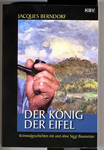 Der König der Eifel: Kriminalgeschichten mit und ohne Siggi Baumeister: Kurzgeschichten mit und ohne Siggi Baumeister Der König der Eifel: Kriminalgeschichten mit und ohne Siggi Baumeister: Kurzgeschichten mit und ohne Siggi Baumeister