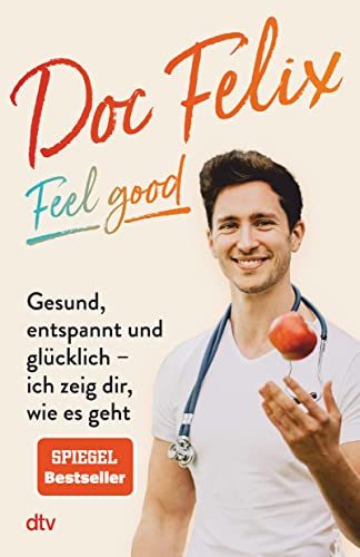 Doc Felix – Feel good: Gesund, entspannt und glücklich – ich zeig dir, wie es geht | Das erste Buch des sympathischen TikTok-Arztes Doc Felix – Feel good: Gesund, entspannt und glücklich – ich zeig dir, wie es geht | Das erste Buch des sympathischen TikTok-Arztes