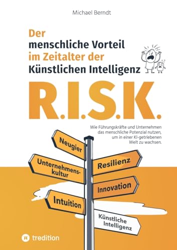 R.I.S.K. - Der menschliche Vorteil im Zeitalter der Künstlichen Intelligenz: Wie Führungskräfte und Unternehmen das menschliche Potenzial nutzen, um in einer KI-getriebenen Welt zu wachsen.