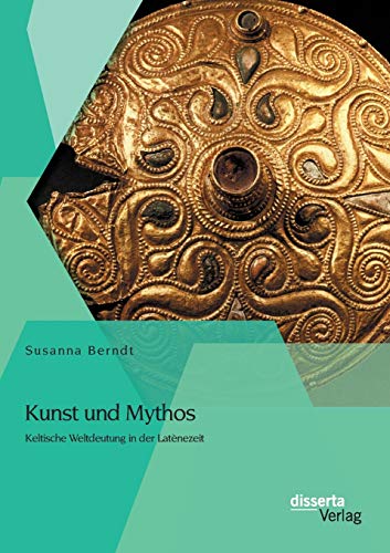 Kunst und Mythos: Keltische Weltdeutung in der Latènezeit von Disserta Verlag