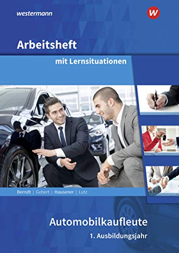 Automobilkaufleute: 1. Ausbildungsjahr Arbeitsheft mit Lernsituationen Automobilkaufleute: 1. Ausbildungsjahr Arbeitsheft mit Lernsituationen