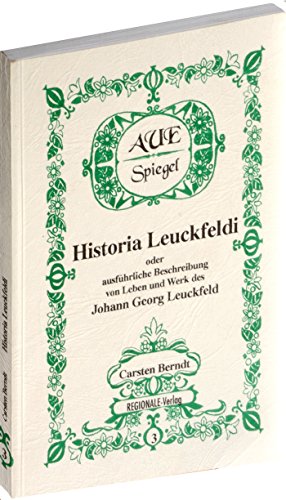 HISTORIA LEUCKFELDI oder ausführliche Beschreibung von Leben und Werk des Johann Georg Leuckfeld von REGIONALE-Verlag