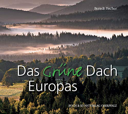 Das Grüne Dach Europas: Bilderreise durch ein Naturparadies im Herzen Europas von Buch + Kunstvlg.Oberpfalz