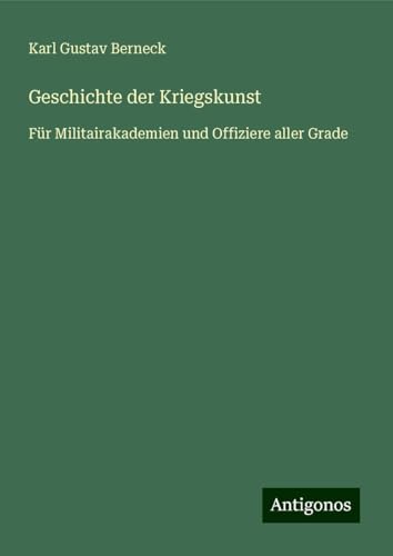 Geschichte der Kriegskunst: Für Militairakademien und Offiziere aller Grade von Antigonos Verlag