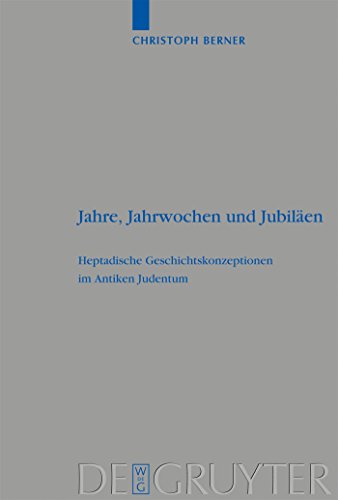 Jahre, Jahrwochen und Jubiläen: Heptadische Geschichtskonzeptionen im Antiken Judentum (Beihefte zur Zeitschrift für die alttestamentliche Wissenschaft, 363) von de Gruyter