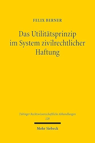 Das Utilitätsprinzip im System zivilrechtlicher Haftung (Tübinger Rechtswissenschaftliche Abhandlungen, Band 128) von Mohr Siebeck
