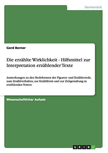 Die erzählte Wirklichkeit - Hilfsmittel zur Interpretation erzählender Texte: Anmerkungen zu den Redeformen der Figuren- und Erzählerrede, zum ... und zur Zeitgestaltung in erzählenden Texten