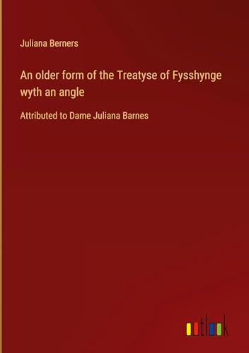 An older form of the Treatyse of Fysshynge wyth an angle: Attributed to Dame Juliana Barnes von Outlook Verlag