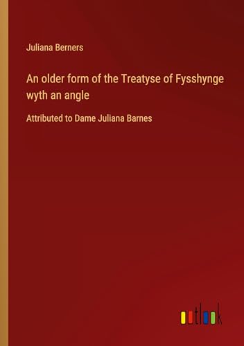 An older form of the Treatyse of Fysshynge wyth an angle: Attributed to Dame Juliana Barnes von Outlook Verlag